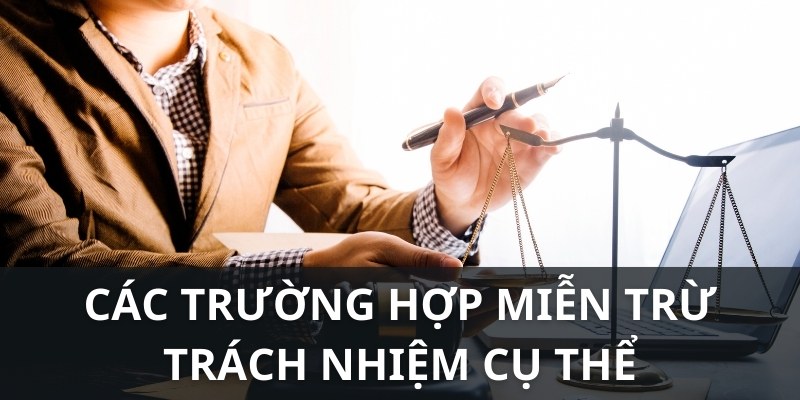 Trường hợp cụ thể được miễn trừ trách nhiệm