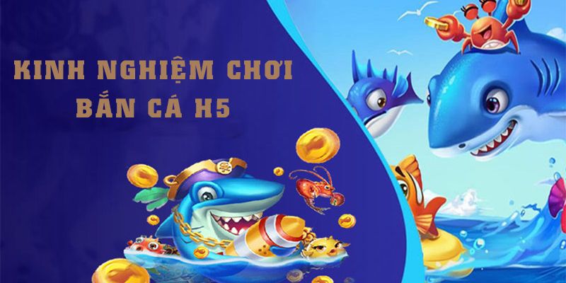 Mẹo săn cá H5 đổi thưởng có lời